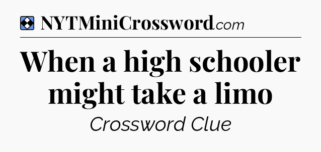 Solution: When a high schooler might take a limo - NYT Mini Crossword