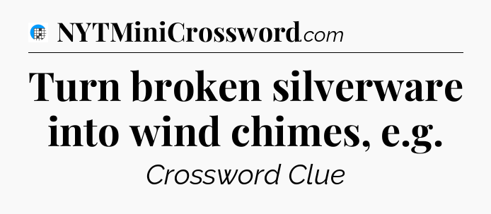 Turn broken silverware into wind chimes, e.g Crossword Clue