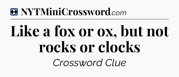 Solution: Like a fox or ox, but not rocks or clocks - NYT Mini Crossword