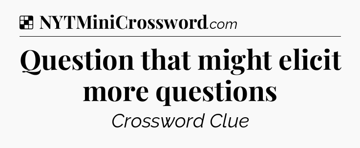 Solution: Question that might elicit more questions - NYT Crossword