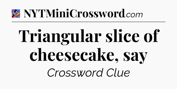 Triangular slice of cheesecake, say Crossword Clue