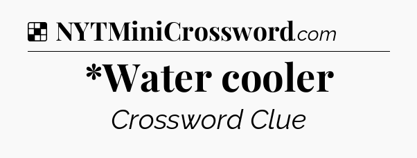 Solution: *Water cooler - NYT Crossword