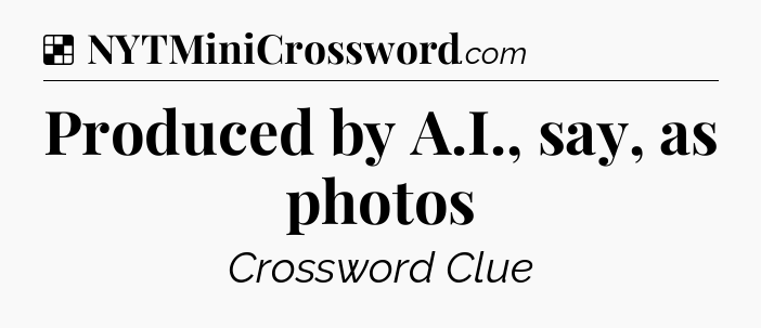 Solution: Produced by A.I., say, as photos - NYT Crossword