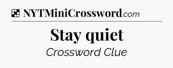 Solution: Stay quiet - NYT Crossword