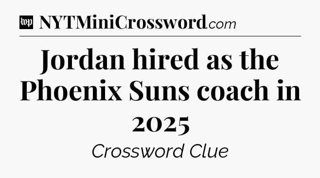 Jordan hired as the Phoenix Suns coach in 2025 Crossword Clue