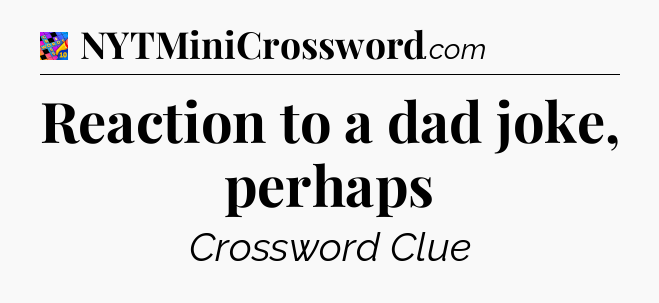 Reaction to a dad joke, perhaps Crossword Clue