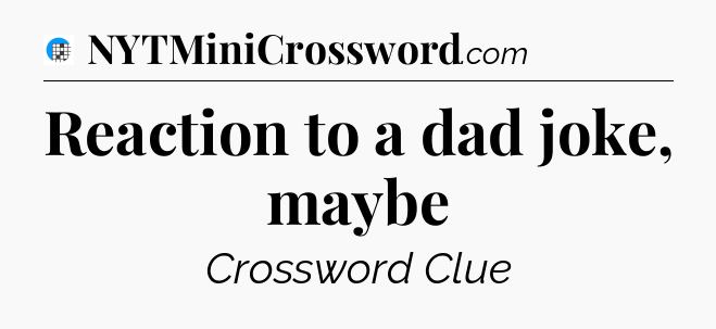 Reaction to a dad joke, maybe Crossword Clue