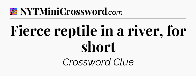 Fierce reptile in a river, for short Crossword Clue