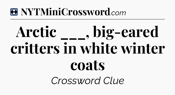 Solution: Arctic ___, big-eared critters in white winter coats - NYT Mini Crossword