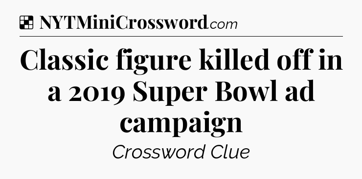 Solution: Classic figure killed off in a 2019 Super Bowl ad campaign - NYT Crossword
