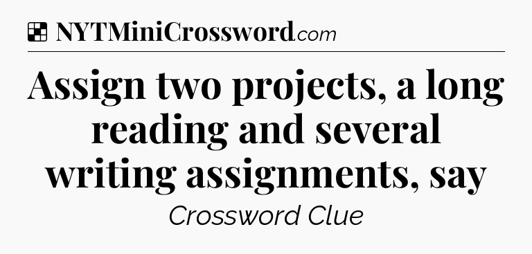 Solution: Assign two projects, a long reading and several writing assignments, say - NYT Crossword