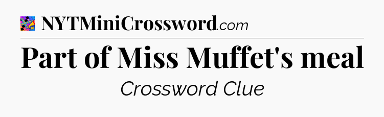 Part of Miss Muffet's meal Crossword Clue