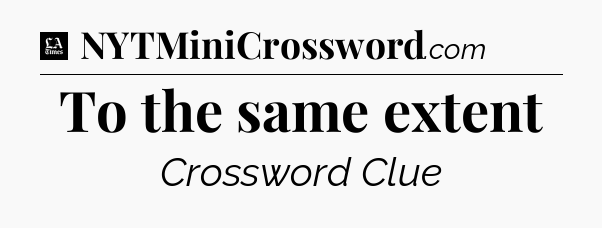 To the same extent - LA Times Crossword