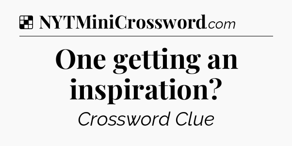 Solution: One getting an inspiration - NYT Crossword
