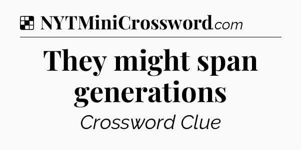 Solution: They might span generations - NYT Crossword
