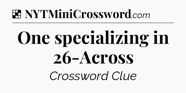 Solution: One specializing in 26-Across - NYT Crossword