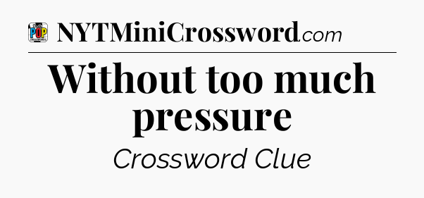 Without too much pressure Crossword Clue