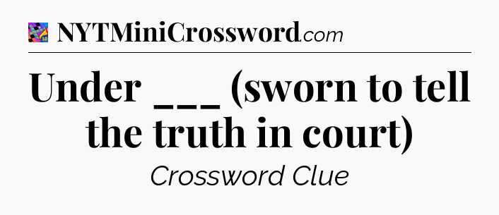 Under ___ (sworn to tell the truth in court) Crossword Clue
