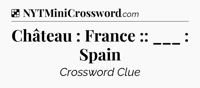Solution: Château : France :: ___ : Spain - NYT Crossword