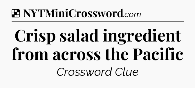 Solution: Crisp salad ingredient from across the Pacific - NYT Crossword