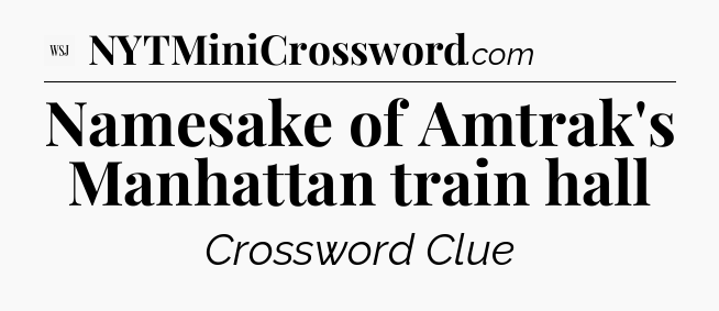 Namesake of Amtrak's Manhattan train hall - WSJ Crossword