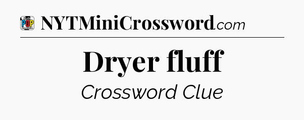 Dryer fluff Crossword Clue