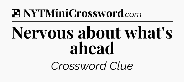 Solution: Nervous about what's ahead - NYT Crossword