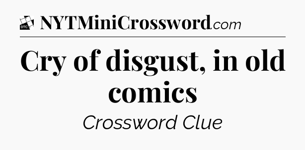 Cry of disgust, in old comics - Daily Themed Classic Crossword