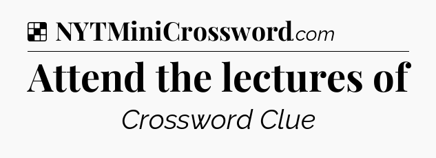 Solution: Attend the lectures of - NYT Crossword