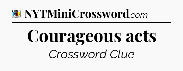 Courageous acts Crossword Clue