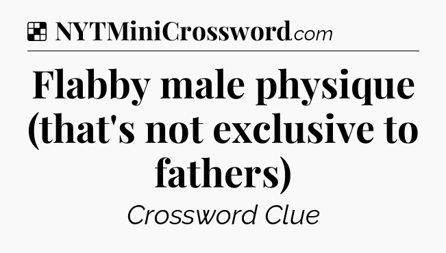 Solution: Flabby male physique (that's not exclusive to fathers) - NYT Crossword