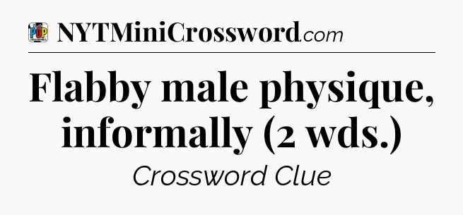 Flabby male physique, informally (2 wds.) Crossword Clue