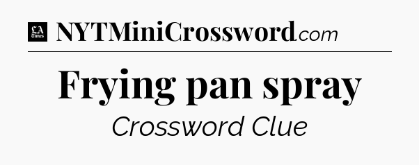Frying pan spray - LA Times Crossword
