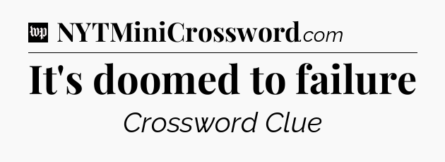 It's doomed to failure Crossword Clue