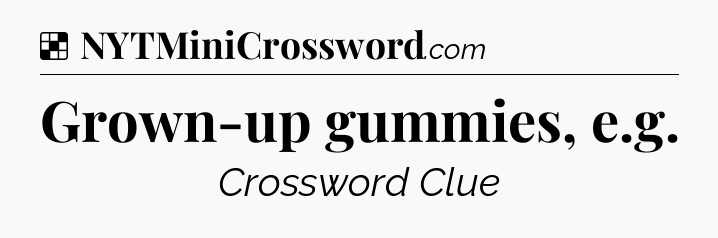 Solution: Grown-up gummies, e.g - NYT Crossword