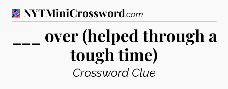 ___ over (helped through a tough time) Crossword Clue