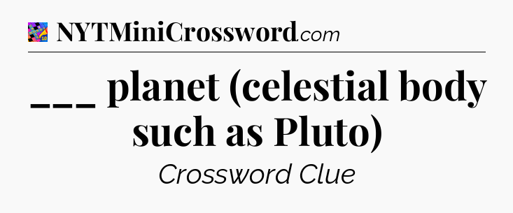 ___ planet (celestial body such as Pluto) Crossword Clue