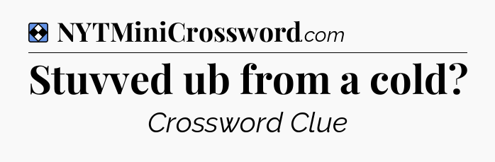 Solution: Stuvved ub from a cold - NYT Mini Crossword