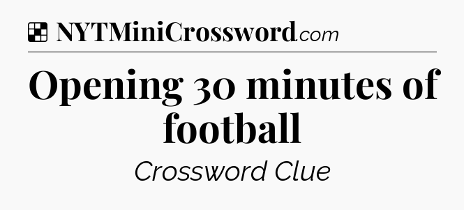 Solution: Opening 30 minutes of football - NYT Crossword