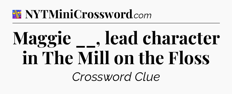 Maggie __, lead character in The Mill on the Floss Codycross