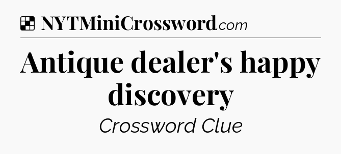Solution: Antique dealer's happy discovery - NYT Crossword