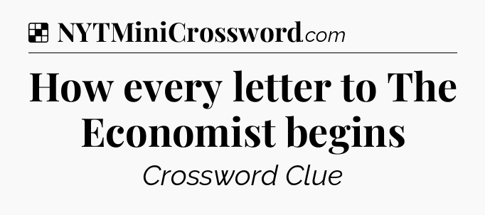 Solution: How every letter to The Economist begins - NYT Crossword