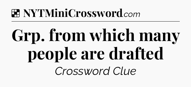 Solution: Grp. from which many people are drafted - NYT Crossword