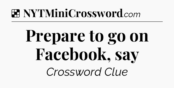 Solution: Prepare to go on Facebook, say - NYT Crossword