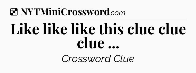 Solution: Like like like this clue clue clue  - NYT Crossword
