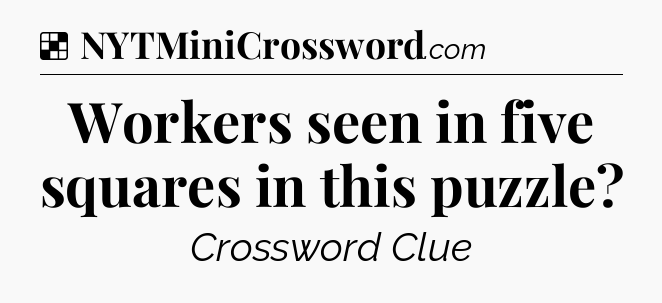 Solution: Workers seen in five squares in this puzzle - NYT Crossword