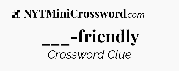 Solution: ___-friendly - NYT Crossword