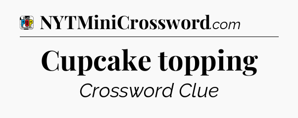 Cupcake topping Crossword Clue