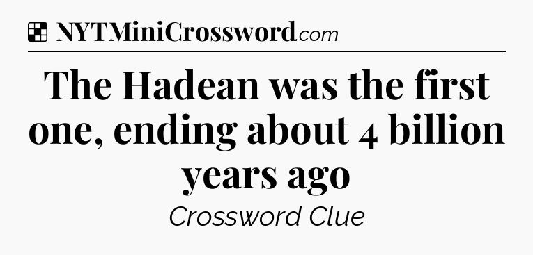 Solution: The Hadean was the first one, ending about 4 billion years ago - NYT Crossword