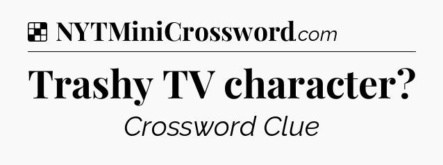 Solution: Trashy TV character - NYT Crossword